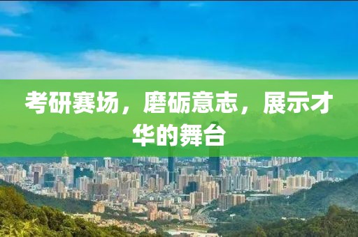 考研赛场，磨砺意志，展示才华的舞台