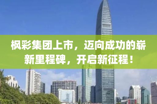 枫彩集团上市，迈向成功的崭新里程碑，开启新征程！