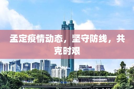 孟定疫情动态，坚守防线，共克时艰