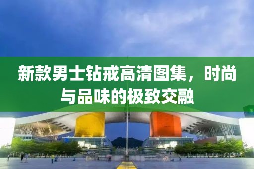 新款男士钻戒高清图集，时尚与品味的极致交融