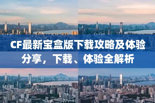 CF最新宝盒版下载攻略及体验分享，下载、体验全解析