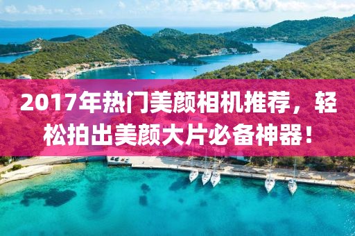 2017年热门美颜相机推荐，轻松拍出美颜大片必备神器！