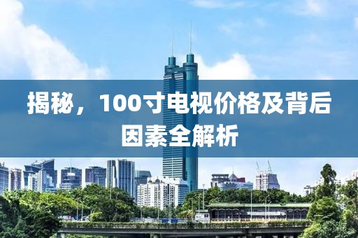 揭秘，100寸电视价格及背后因素全解析