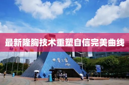 最新隆胸技术重塑自信完美曲线