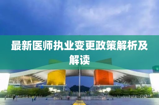 最新医师执业变更政策解析及解读