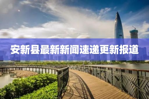 安新县最新新闻速递更新报道