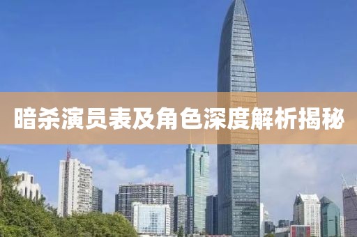 暗杀演员表及角色深度解析揭秘