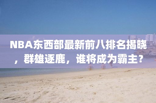 NBA东西部最新前八排名揭晓，群雄逐鹿，谁将成为霸主？