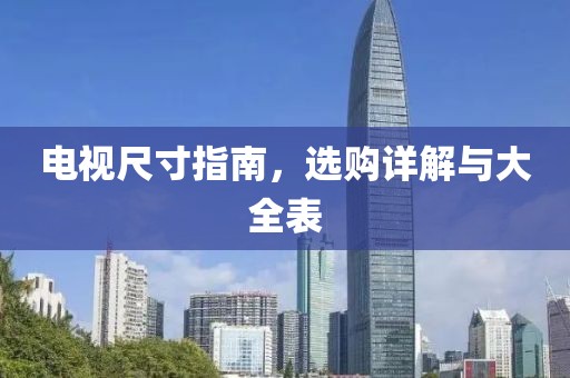 电视尺寸指南，选购详解与大全表