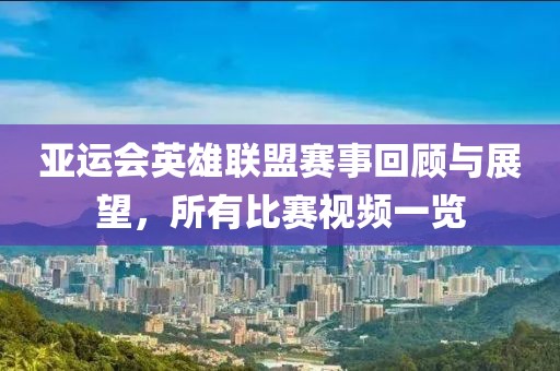 亚运会英雄联盟赛事回顾与展望，所有比赛视频一览