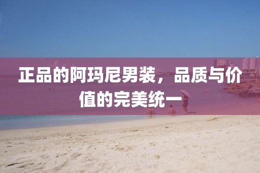 正品的阿玛尼男装，品质与价值的完美统一