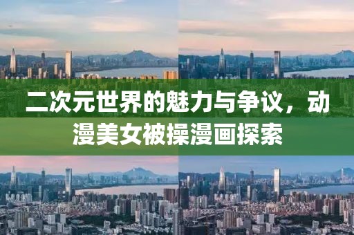 二次元世界的魅力与争议，动漫美女被操漫画探索