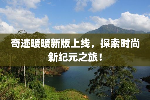 奇迹暖暖新版上线，探索时尚新纪元之旅！