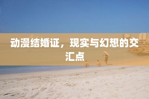 动漫结婚证，现实与幻想的交汇点
