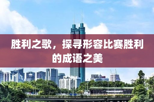 胜利之歌，探寻形容比赛胜利的成语之美