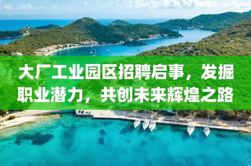 大厂工业园区招聘启事，发掘职业潜力，共创未来辉煌之路
