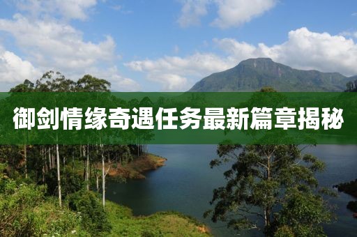御剑情缘奇遇任务最新篇章揭秘