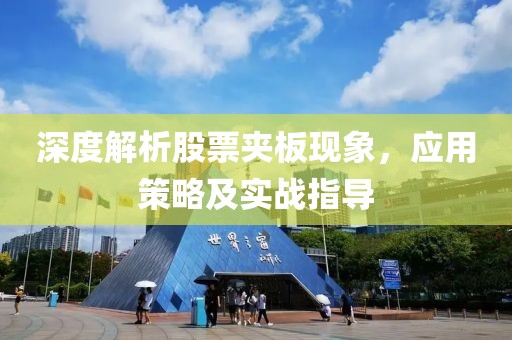 深度解析股票夹板现象，应用策略及实战指导