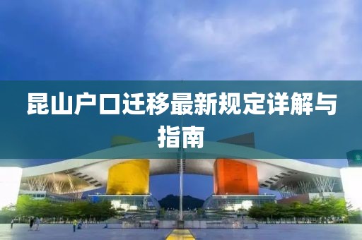昆山户口迁移最新规定详解与指南