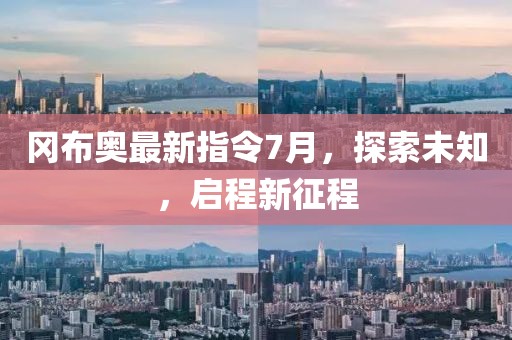 冈布奥最新指令7月，探索未知，启程新征程