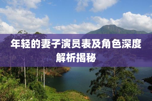 年轻的妻子演员表及角色深度解析揭秘