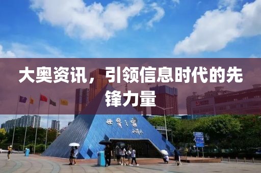 大奥资讯，引领信息时代的先锋力量