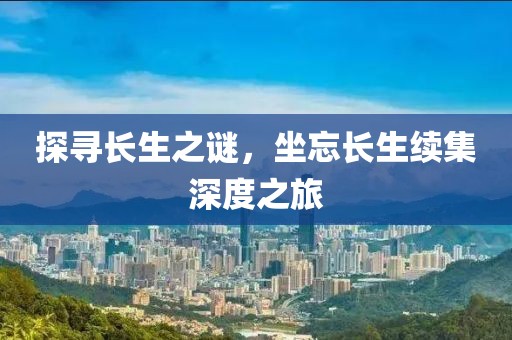 探寻长生之谜，坐忘长生续集深度之旅