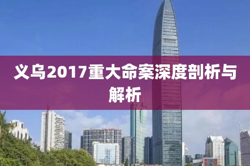 义乌2017重大命案深度剖析与解析