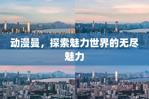 动漫曼，探索魅力世界的无尽魅力