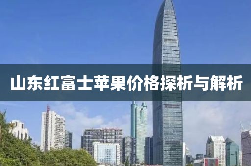 山东红富士苹果价格探析与解析