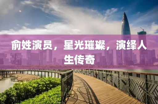 俞姓演员，星光璀璨，演绎人生传奇