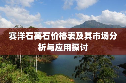 赛洋石英石价格表及其市场分析与应用探讨