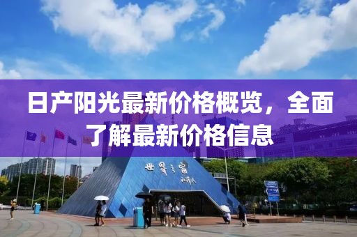 日产阳光最新价格概览，全面了解最新价格信息