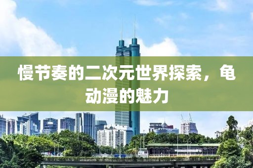 慢节奏的二次元世界探索，龟动漫的魅力