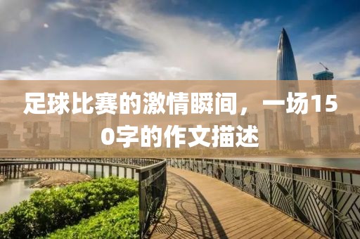 足球比赛的激情瞬间，一场150字的作文描述