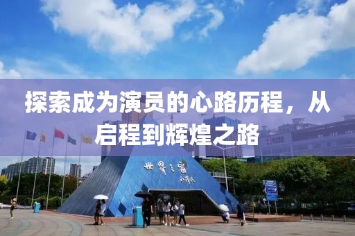 探索成为演员的心路历程，从启程到辉煌之路