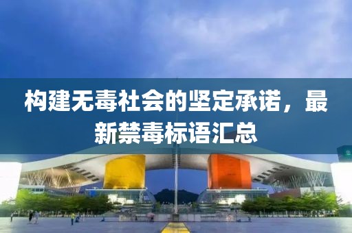 构建无毒社会的坚定承诺，最新禁毒标语汇总