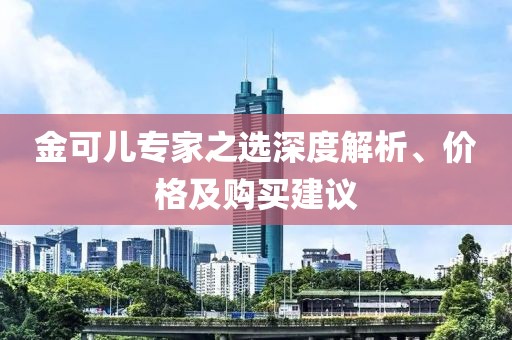 金可儿专家之选深度解析、价格及购买建议