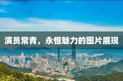 演员常青，永恒魅力的图片展现