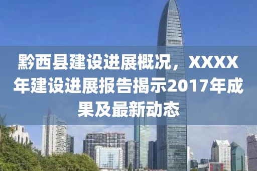 黔西县建设进展概况，XXXX年建设进展报告揭示2017年成果及最新动态