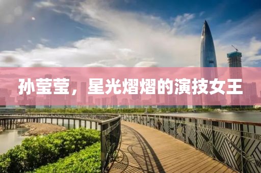 孙莹莹，星光熠熠的演技女王