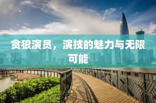 贪狼演员，演技的魅力与无限可能