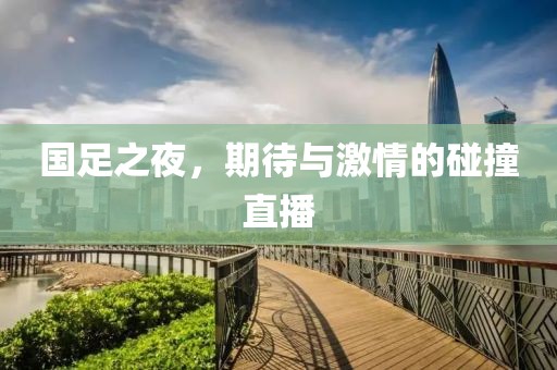 国足之夜，期待与激情的碰撞直播