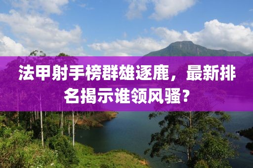 法甲射手榜群雄逐鹿，最新排名揭示谁领风骚？