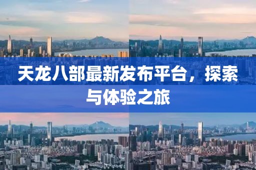 天龙八部最新发布平台，探索与体验之旅