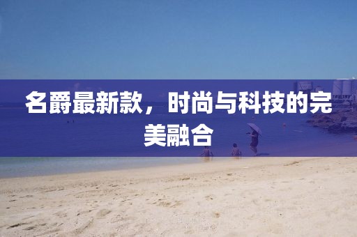 名爵最新款，时尚与科技的完美融合