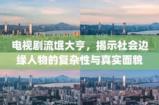 电视剧流氓大亨，揭示社会边缘人物的复杂性与真实面貌