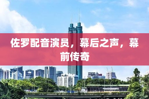 佐罗配音演员，幕后之声，幕前传奇