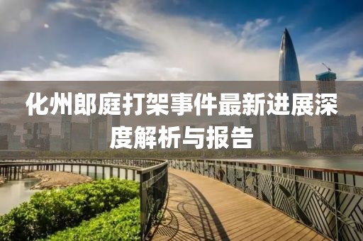 化州郎庭打架事件最新进展深度解析与报告