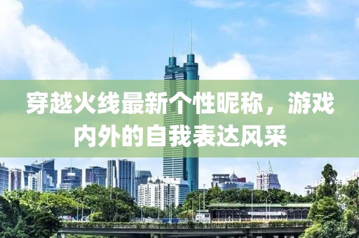 穿越火线最新个性昵称，游戏内外的自我表达风采